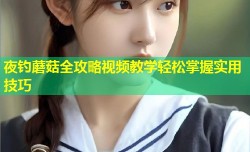 夜钓蘑菇全攻略视频教学轻松掌握实用技巧