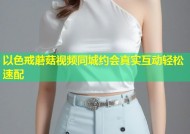 以色戒蘑菇视频同城约会真实互动轻松速配