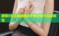 蘑菇0女王视频精选平家分享与互动体验