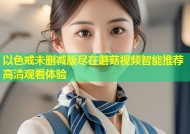 以色戒未删减版尽在蘑菇视频智能推荐高清观看体验