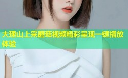 大理山上采蘑菇视频精彩呈现一键播放体验