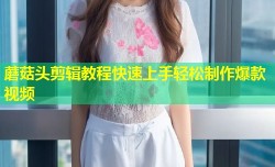 蘑菇头剪辑教程快速上手轻松制作爆款视频