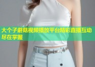 大个子蘑菇视频播放平台精彩直播互动尽在掌握