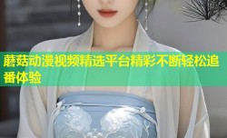 蘑菇动漫视频精选平台精彩不断轻松追番体验