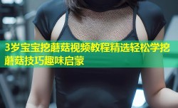 3岁宝宝挖蘑菇视频教程精选轻松学挖蘑菇技巧趣味启蒙