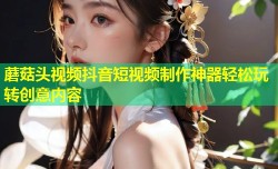 蘑菇头视频抖音短视频制作神器轻松玩转创意内容