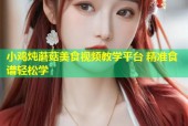 小鸡炖蘑菇美食视频教学平台 精准食谱轻松学
