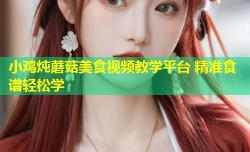 小鸡炖蘑菇美食视频教学平台 精准食谱轻松学