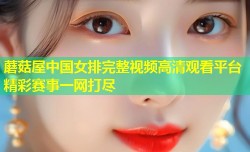 蘑菇屋中国女排完整视频高清观看平台精彩赛事一网打尽