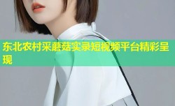 东北农村采蘑菇实录短视频平台精彩呈现