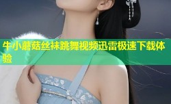 牛小蘑菇丝袜跳舞视频迅雷极速下载体验