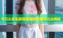 今日头条采蘑菇视频轻松赚钱玩法揭秘