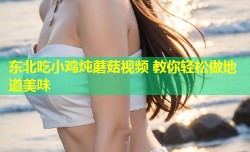 东北吃小鸡炖蘑菇视频 教你轻松做地道美味