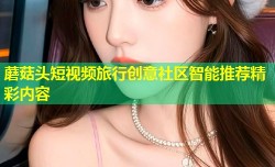 蘑菇头短视频旅行创意社区智能推荐精彩内容