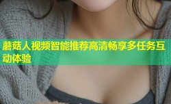蘑菇人视频智能推荐高清畅享多任务互动体验