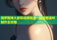 俄罗斯烤大蘑菇视频精选一键观看美味制作全攻略