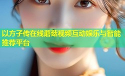 以方子传在线蘑菇视频互动娱乐与智能推荐平台