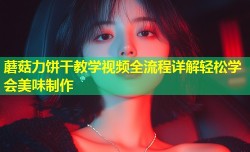 蘑菇力饼干教学视频全流程详解轻松学会美味制作