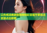 以色戒汤唯蘑菇视频精彩呈现平家高清资源点击即看