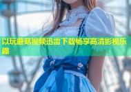 以玩蘑菇视频迅雷下载畅享高清影视乐趣