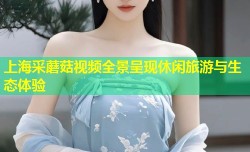 上海采蘑菇视频全景呈现休闲旅游与生态体验