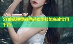 51蘑菇视频教程轻松学技能高效实用平台