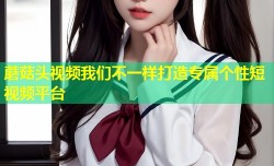 蘑菇头视频我们不一样打造专属个性短视频平台