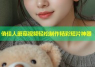 俏佳人蘑菇视频轻松制作精彩短片神器