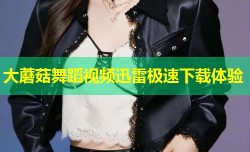 大蘑菇舞蹈视频迅雷极速下载体验