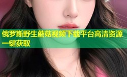 俄罗斯野生蘑菇视频下载平台高清资源一键获取