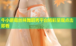牛小蘑菇丝袜舞蹈秀平台精彩呈现点击即看