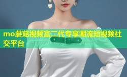 mo蘑菇视频富二代专享潮流短视频社交平台