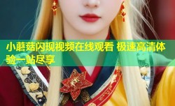小蘑菇闪现视频在线观看 极速高清体验一站尽享