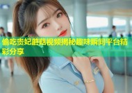 偷吃贵妃蘑菇视频揭秘趣味瞬间平台精彩分享
