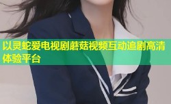 以灵蛇爱电视剧蘑菇视频互动追剧高清体验平台
