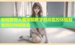 智能蘑菇大棚视频教学自动监控环境智能调控种植秘籍