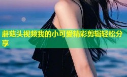 蘑菇头视频我的小可爱精彩剪辑轻松分享