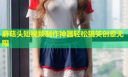 蘑菇头短视频制作神器轻松搞笑创意无限