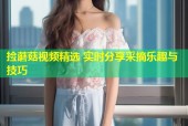 捡蘑菇视频精选 实时分享采摘乐趣与技巧