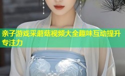 亲子游戏采蘑菇视频大全趣味互动提升专注力
