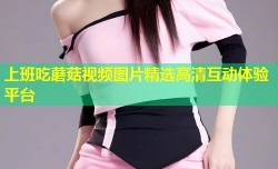 上班吃蘑菇视频图片精选高清互动体验平台