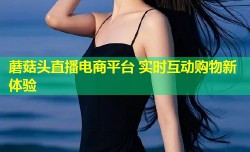 蘑菇头直播电商平台 实时互动购物新体验