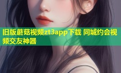 旧版蘑菇视频zt3app下载 同城约会视频交友神器