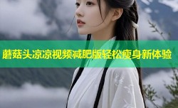 蘑菇头凉凉视频减肥版轻松瘦身新体验