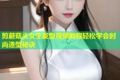 剪蘑菇头女生发型视频教程轻松学会时尚造型秘诀