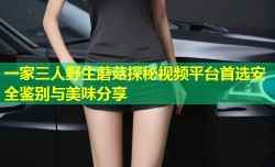 一家三人野生蘑菇探秘视频平台首选安全鉴别与美味分享