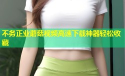 不务正业蘑菇视频高速下载神器轻松收藏