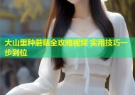 大山里种蘑菇全攻略视频 实用技巧一步到位