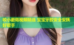 咬小蘑菇视频精选 宝宝牙胶安全安抚好帮手