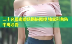 二十名最毒蘑菇揭秘视频 独家科普防中毒必看